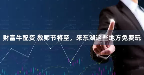 财富牛配资 教师节将至，来东湖这些地方免费玩
