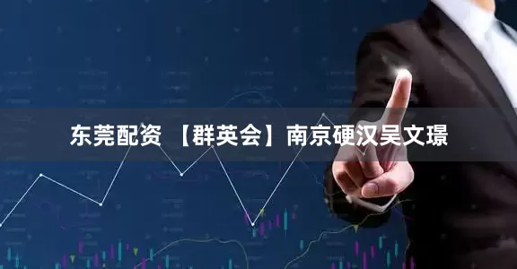 东莞配资 【群英会】南京硬汉吴文璟