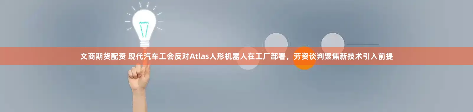 文商期货配资 现代汽车工会反对Atlas人形机器人在工厂部署，劳资谈判聚焦新技术引入前提