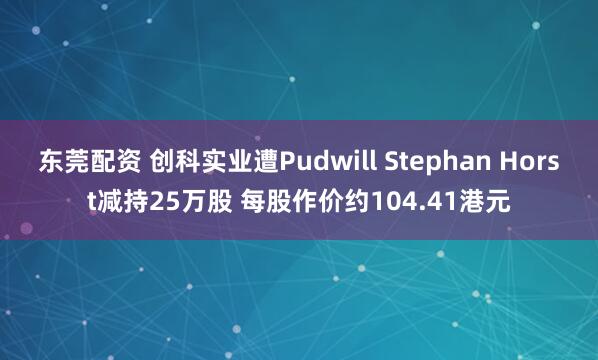 东莞配资 创科实业遭Pudwill Stephan Horst减持25万股 每股作价约104.41港元